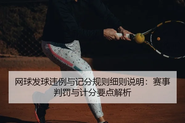 网球发球违例与记分规则细则说明：赛事判罚与计分要点解析