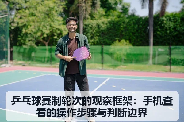 乒乓球赛制轮次的观察框架:手机查看的操作步骤与判断边界